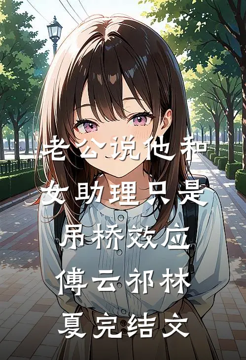 老公说他和女助理只是吊桥效应傅云祁林夏完结文