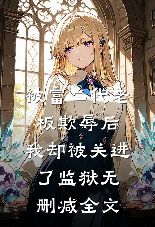 被富二代老板欺辱后，我却被关进了监狱无删减全文