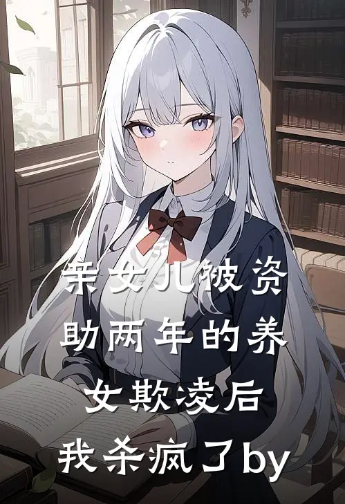 亲女儿被资助两年的养女欺凌后，我杀疯了by