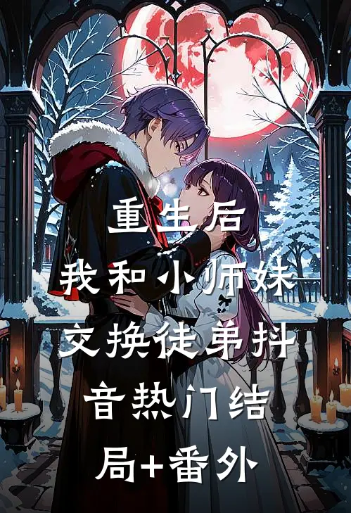 重生后，我和小师妹交换徒弟抖音热门结局+番外