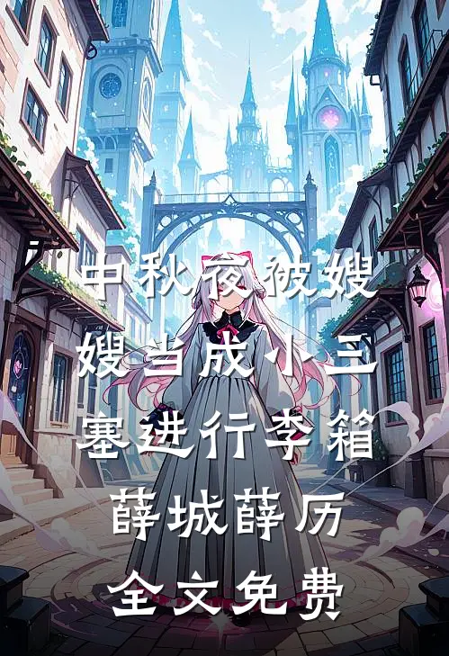 中秋夜被嫂嫂当成小三塞进行李箱薛城薛历全文免费