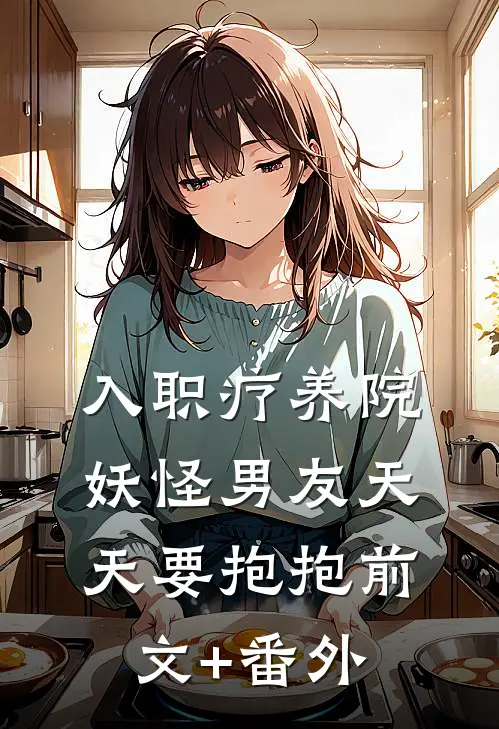 入职疗养院，妖怪男友天天要抱抱前文+番外
