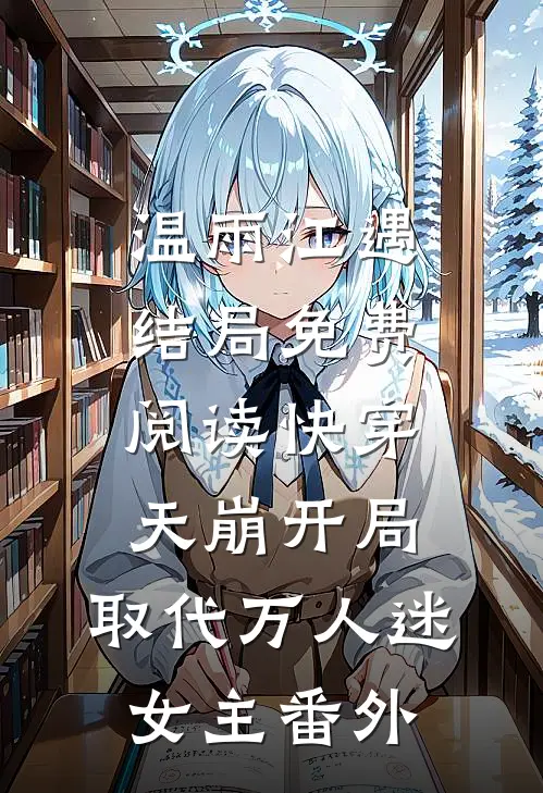 温雨江遇结局免费阅读快穿：天崩开局，取代万人迷女主番外