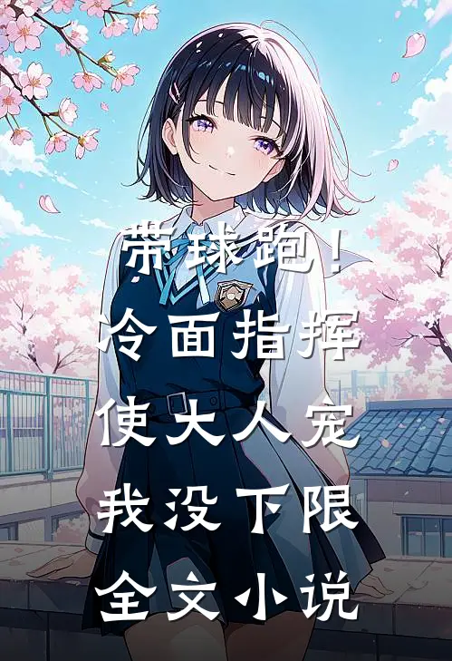 带球跑！冷面指挥使大人宠我没下限全文小说
