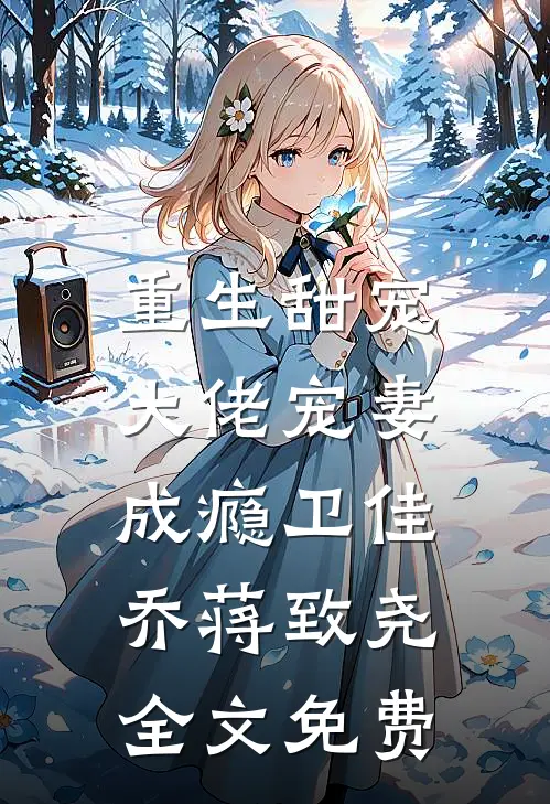 重生甜宠：大佬宠妻成瘾卫佳乔蒋致尧全文免费