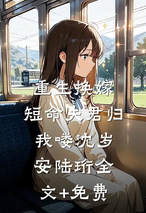 重生换嫁：短命夫君归我喽沈岁安陆珩全文+免费