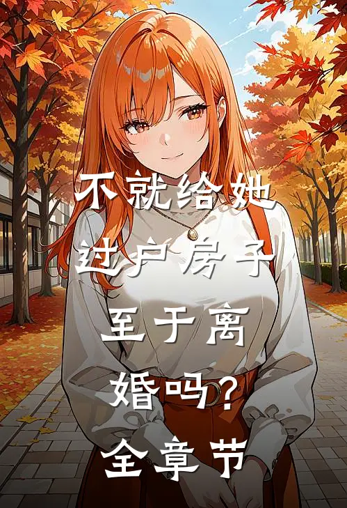 不就给她过户房子，至于离婚吗？全章节