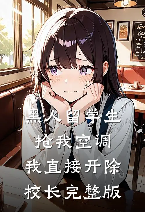 黑人留学生抢我空调，我直接开除校长完整版