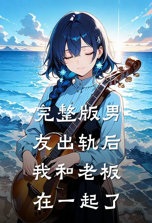 完整版男友出轨后，我和老板在一起了