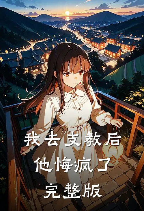 我去支教后，他悔疯了完整版