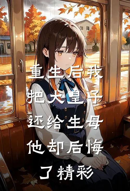 重生后我把大皇子还给生母，他却后悔了精彩