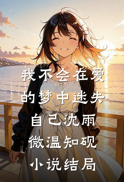 我不会在爱的梦中迷失自己沈雨微温知砚小说结局