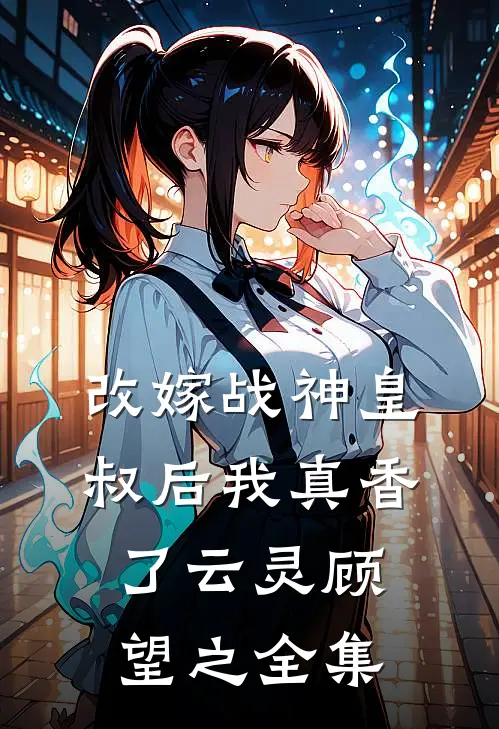 改嫁战神皇叔后我真香了云灵顾望之全集
