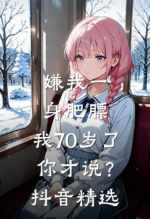 嫌我一身肥膘，我70岁了你才说？抖音精选