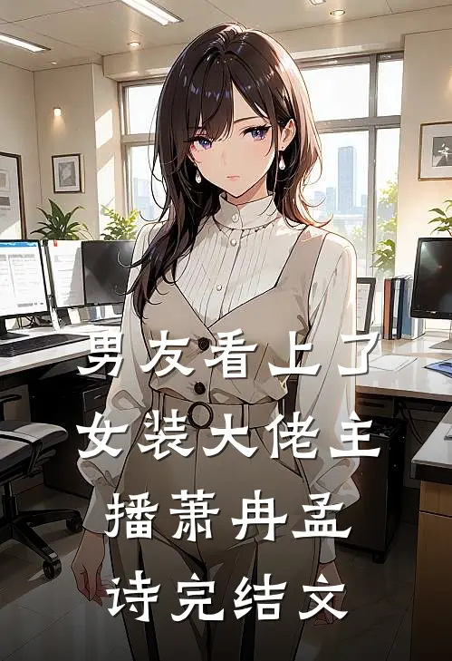 男友看上了女装大佬主播萧冉孟诗完结文