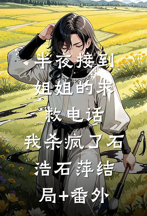 半夜接到姐姐的求救电话，我杀疯了石浩石萍结局+番外