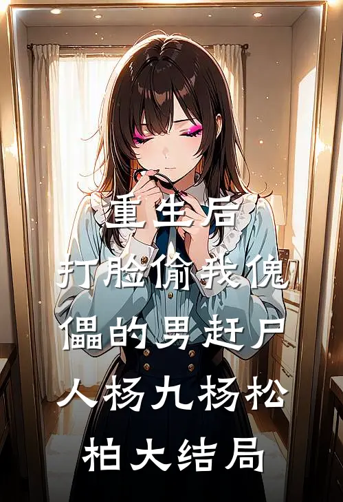 重生后，打脸偷我傀儡的男赶尸人杨九杨松柏大结局