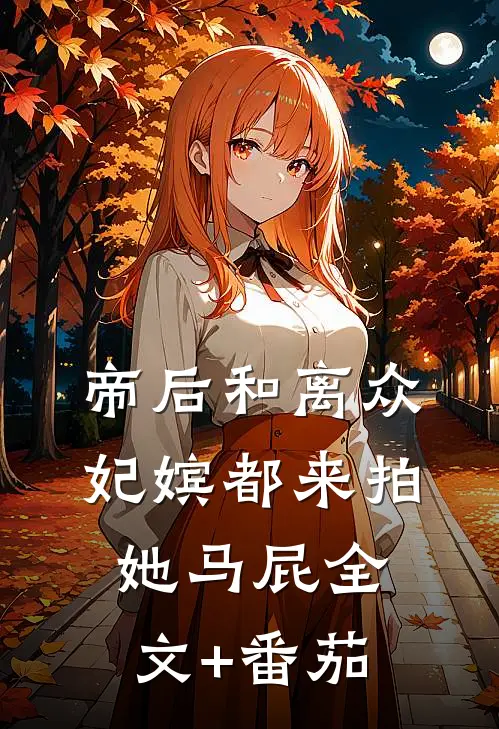 帝后和离众妃嫔都来拍她马屁全文+番茄