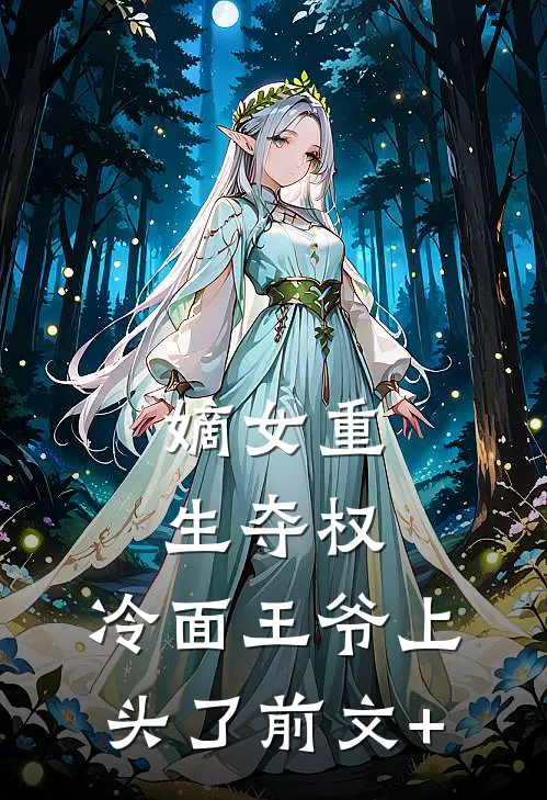 嫡女重生夺权，冷面王爷上头了前文+