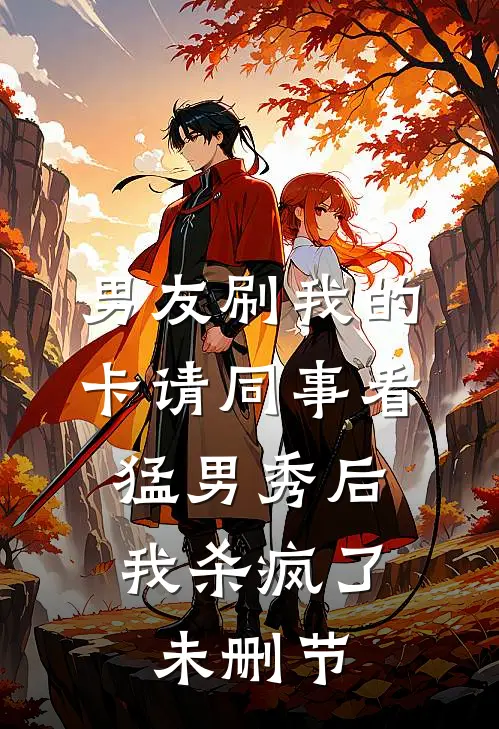 男友刷我的卡请同事看猛男秀后，我杀疯了未删节