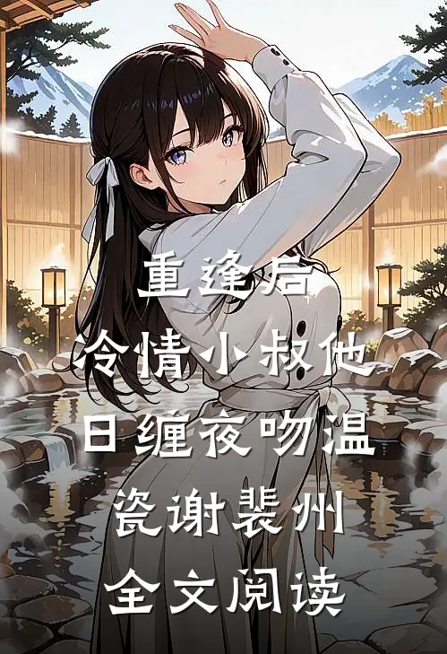 重逢后，冷情小叔他日缠夜吻温瓷谢裴州全文阅读