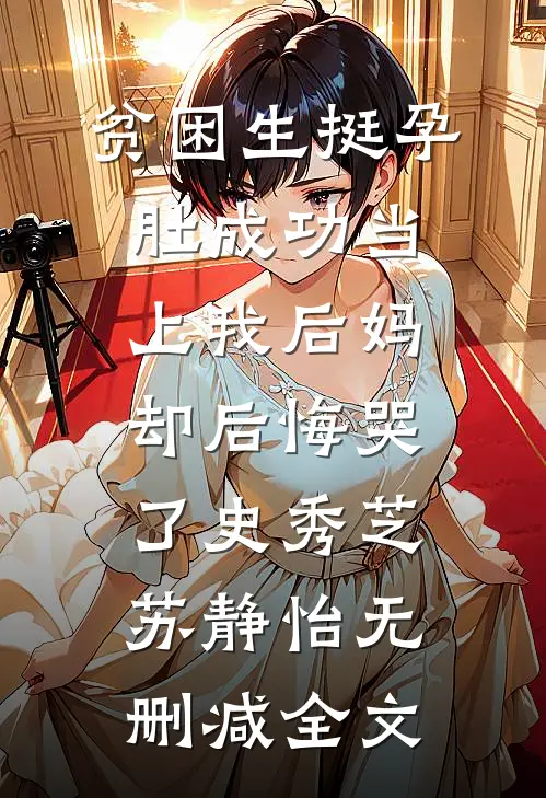 贫困生挺孕肚成功当上我后妈，却后悔哭了史秀芝苏静怡无删减全文