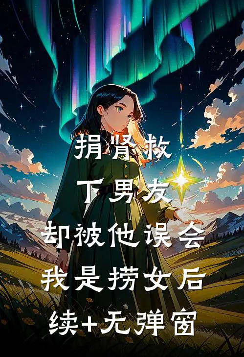 捐肾救下男友，却被他误会我是捞女后续+无弹窗