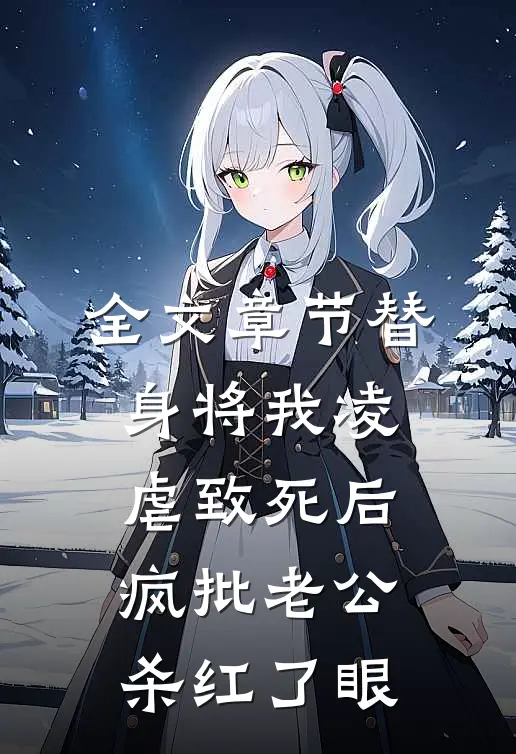 全文章节替身将我凌虐致死后，疯批老公杀红了眼