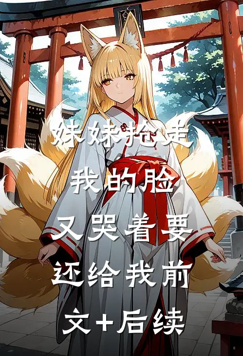 妹妹抢走我的脸，又哭着要还给我前文+后续