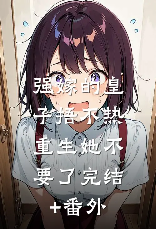 强嫁的皇子捂不热，重生她不要了完结+番外