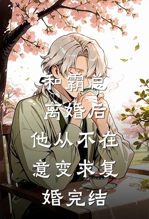 和霸总离婚后，他从不在意变求复婚完结