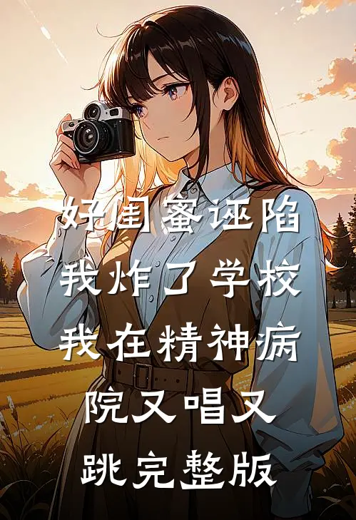 好闺蜜诬陷我炸了学校，我在精神病院又唱又跳完整版