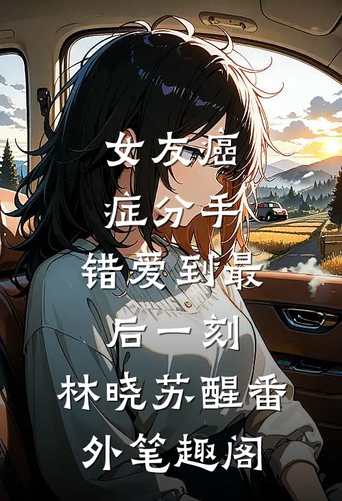 女友癌症分手，错爱到最后一刻：林晓苏醒番外笔趣阁