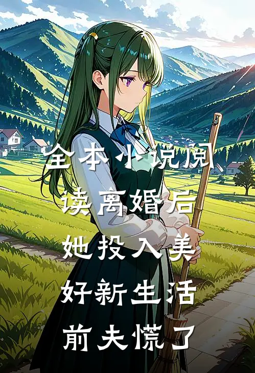 全本小说阅读离婚后她投入美好新生活，前夫慌了
