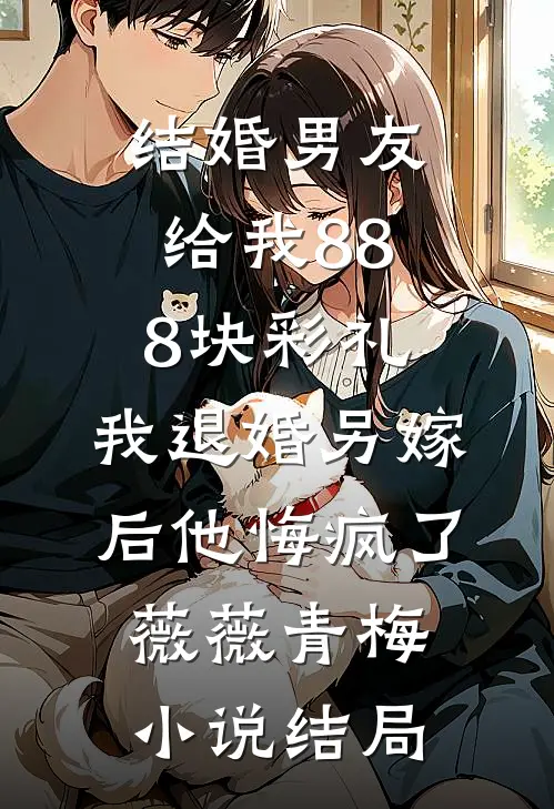 结婚男友给我888块彩礼，我退婚另嫁后他悔疯了薇薇青梅小说结局