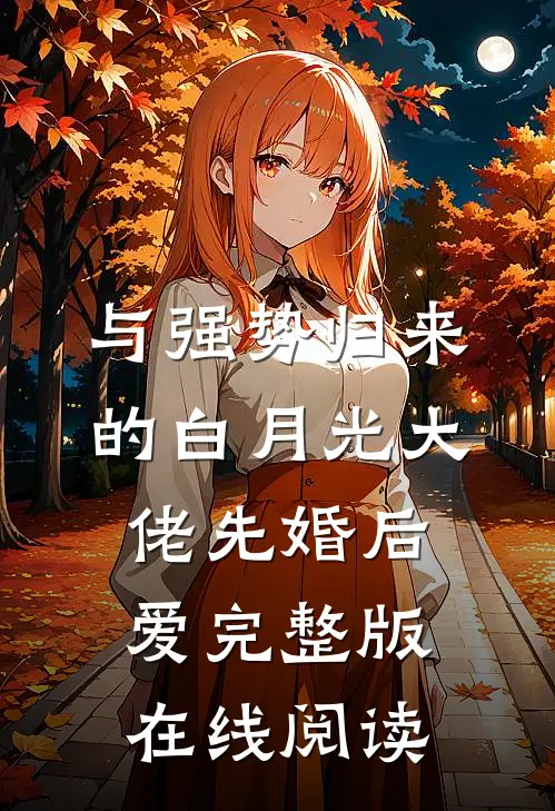 与强势归来的白月光大佬先婚后爱完整版在线阅读
