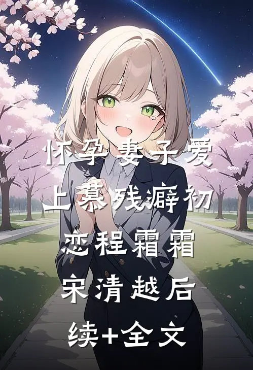 怀孕妻子爱上慕残癖初恋程霜霜宋清越后续+全文