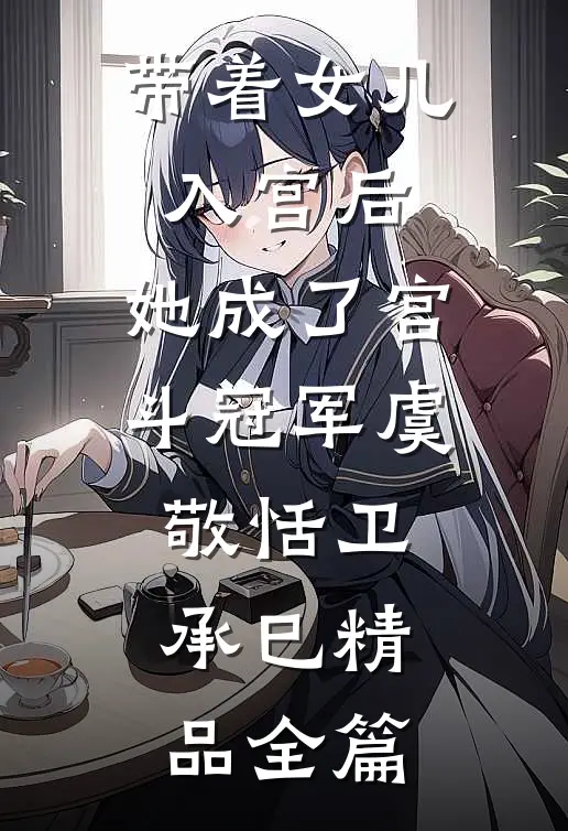 带着女儿入宫后,她成了宫斗冠军(虞敬恬卫承巳)精品全篇