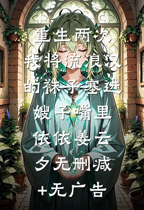 重生两次，我将流浪汉的袜子塞进嫂子嘴里依依姜云夕无删减+无广告