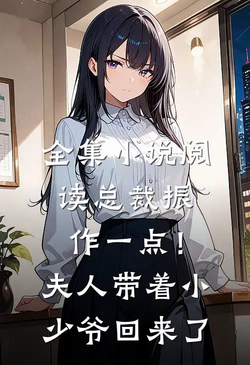 全集小说阅读总裁振作一点！夫人带着小少爷回来了