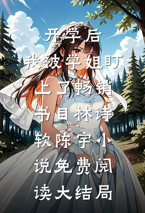开学后，我被学姐盯上了畅销书目（林诗软陈宇）小说免费阅读大结局