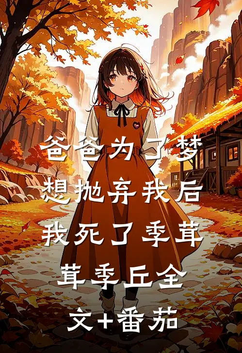 爸爸为了梦想抛弃我后，我死了季茸茸季丘全文+番茄