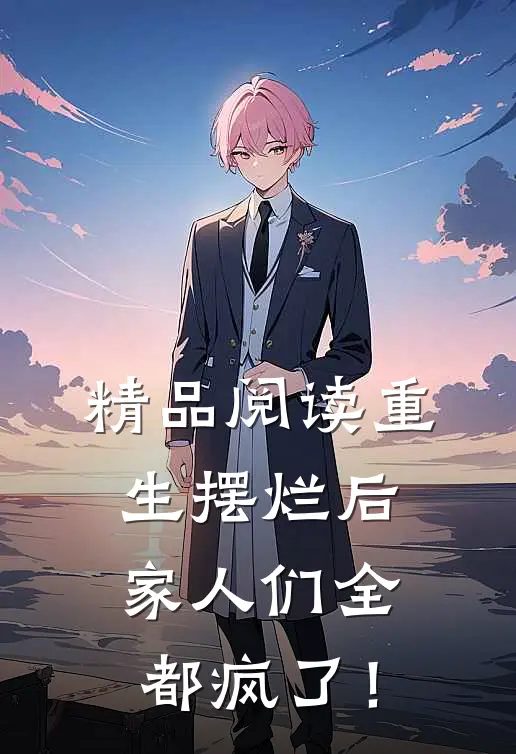 精品阅读重生摆烂后，家人们全都疯了！