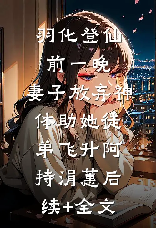 羽化登仙前一晚，妻子放弃神体助她徒弟飞升阿持涓蕙后续+全文