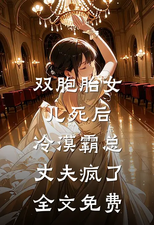 双胞胎女儿死后，冷漠霸总丈夫疯了全文免费