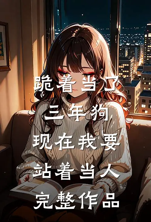 跪着当了三年狗，现在我要站着当人完整作品