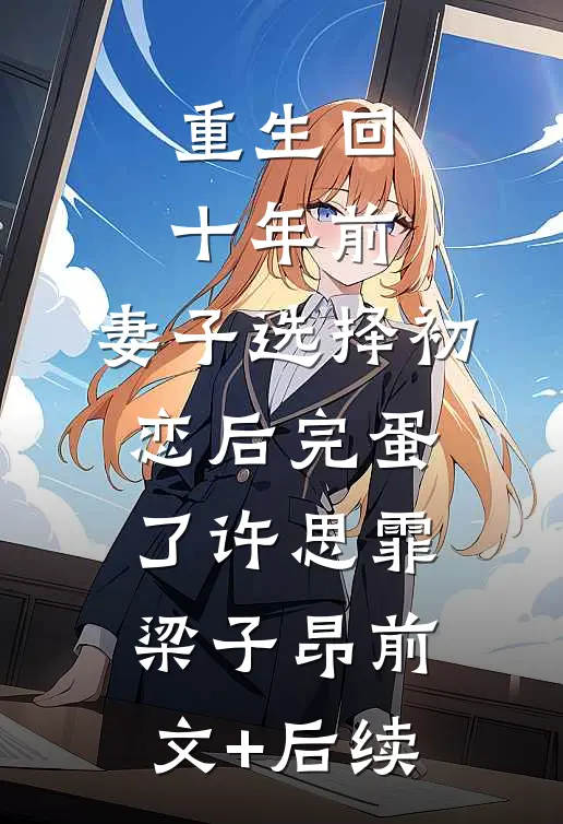 重生回十年前，妻子选择初恋后完蛋了许思霏梁子昂前文+后续