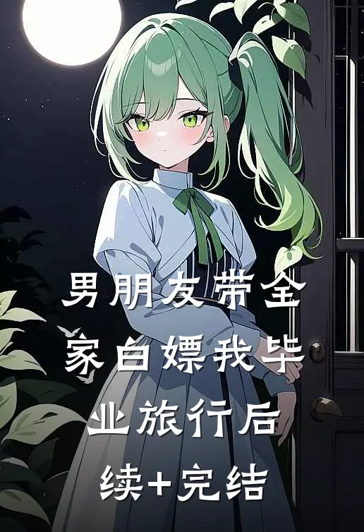 男朋友带全家白嫖我毕业旅行后续+完结
