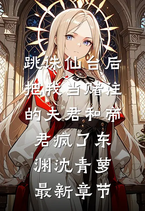 跳诛仙台后，把我当赌注的夫君和帝君疯了东渊沈青萝最新章节