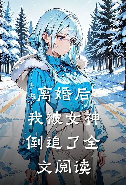 离婚后，我被女神倒追了全文阅读
